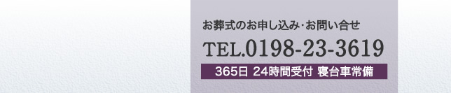 お葬式のお申込み・お問い合わせは TEL.0198-23-3619まで（365日 24時間受付）